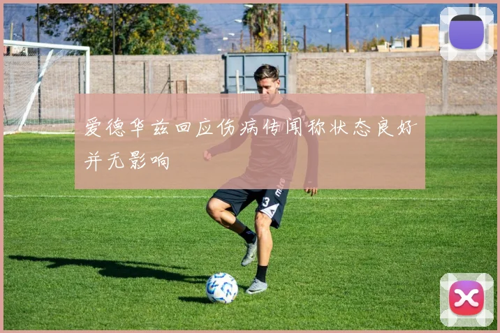 爱德华兹回应伤病传闻称状态良好并无影响