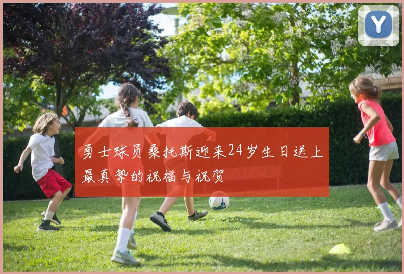 勇士球员桑托斯迎来24岁生日送上最真挚的祝福与祝贺