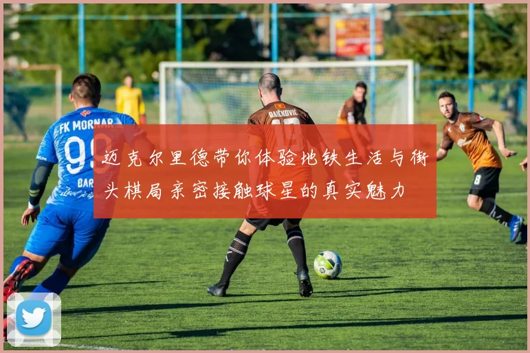 迈克尔里德带你体验地铁生活与街头棋局亲密接触球星的真实魅力