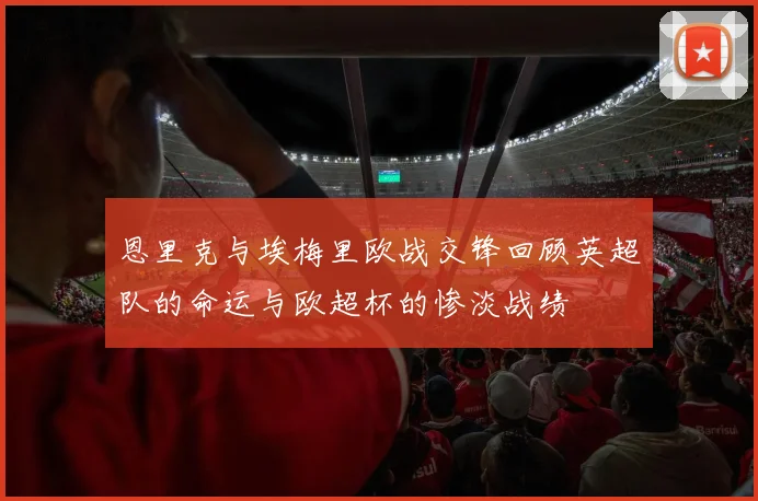 恩里克与埃梅里欧战交锋回顾英超队的命运与欧超杯的惨淡战绩