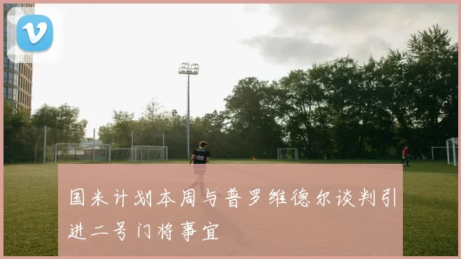 国米计划本周与普罗维德尔谈判引进二号门将事宜
